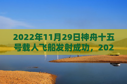 2022年11月29日神舟十五号载人飞船发射成功，2022年11月出生的虎宝宝命理讲解