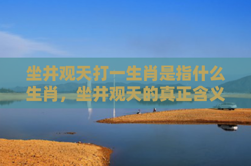 坐井观天打一生肖是指什么生肖，坐井观天的真正含义