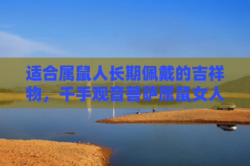 适合属鼠人长期佩戴的吉祥物，千手观音菩萨属鼠女人的本命佛