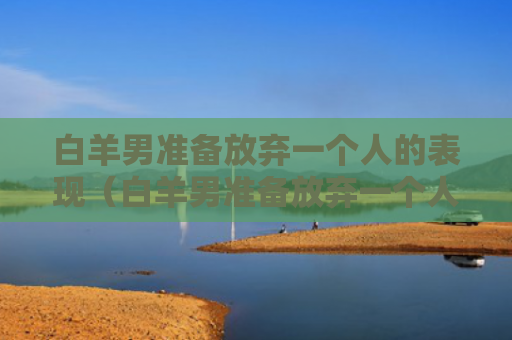 白羊男准备放弃一个人的表现（白羊男准备放弃一个人的表现）