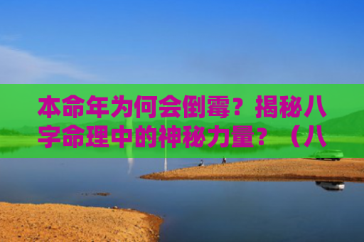 本命年为何会倒霉？揭秘八字命理中的神秘力量？（八字命理倒霉本命年）