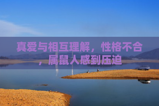真爱与相互理解，性格不合，属鼠人感到压迫