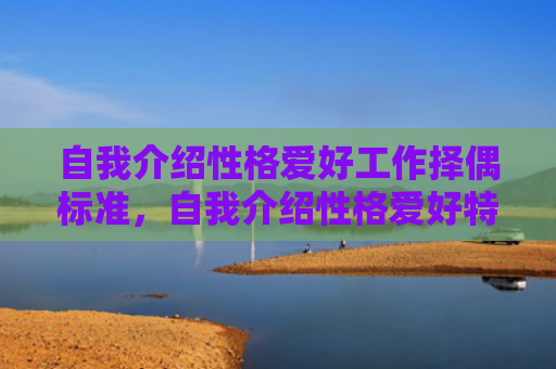 自我介绍性格爱好工作择偶标准，自我介绍性格爱好特长