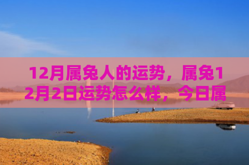 12月属兔人的运势，属兔12月2日运势怎么样，今日属兔的运势