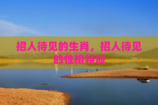 招人待见的生肖，招人待见的性格特质