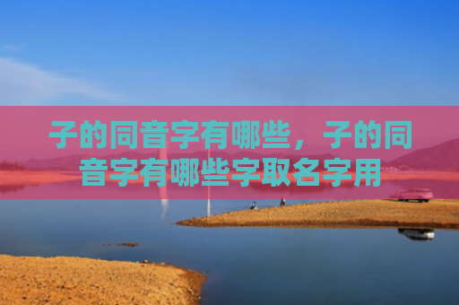 子的同音字有哪些，子的同音字有哪些字取名字用