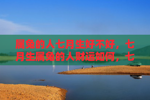 属兔的人七月生好不好，七月生属兔的人财运如何，七月生属兔的人的财运情况分析