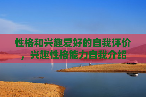 性格和兴趣爱好的自我评价，兴趣性格能力自我介绍