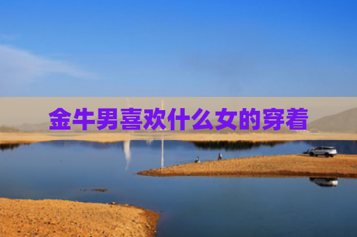 金牛男喜欢什么女的穿着