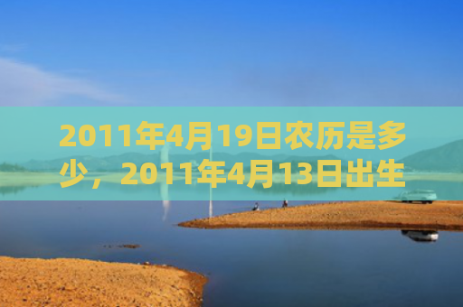 2011年4月19日农历是多少，2011年4月13日出生的人命好吗