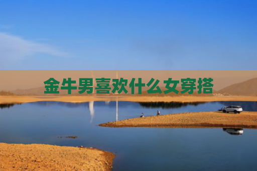 金牛男喜欢什么女穿搭