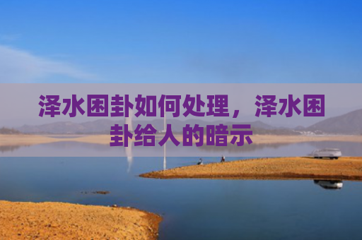 泽水困卦如何处理，泽水困卦给人的暗示