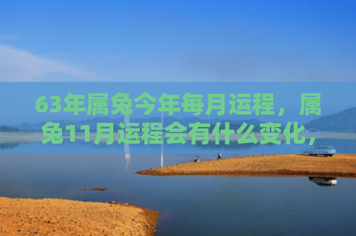 63年属兔今年每月运程，属兔11月运程会有什么变化，属兔11月运程大吉大利