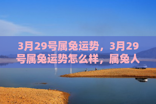 3月29号属兔运势，3月29号属兔运势怎么样，属兔人3月29号的运势