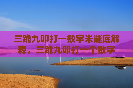 三跪九叩打一数字米谜底解释，三跪九叩打一个数字