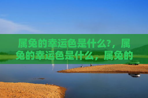 属兔的幸运色是什么?，属兔的幸运色是什么，属兔的幸运色对生活有何影响