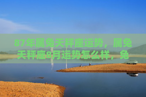 87年属兔天秤座运势，属兔天秤座8月运势怎么样，兔子宝宝8月份运势展望