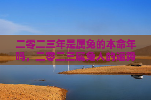 二零二三年是属兔的本命年吗，二零二三属兔人的运势如何，二零二三属兔人运势解析