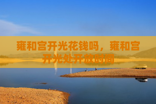 雍和宫开光花钱吗，雍和宫开光处开放时间