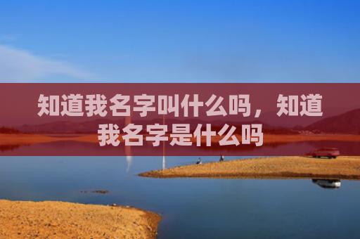 知道我名字叫什么吗，知道我名字是什么吗