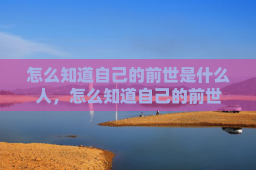 怎么知道自己的前世是什么人，怎么知道自己的前世