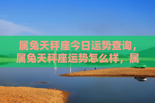属兔天秤座今日运势查询，属兔天秤座运势怎么样，属兔天秤座的人今年能否事业顺利