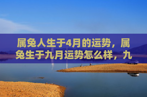 属兔人生于4月的运势，属兔生于九月运势怎么样，九月出生的属兔人运势分析