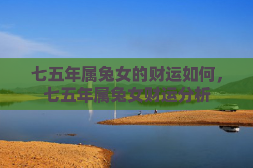 七五年属兔女的财运如何，七五年属兔女财运分析