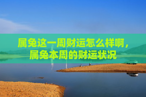 属兔这一周财运怎么样啊，属兔本周的财运状况