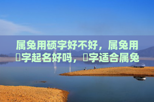 属兔用硕字好不好，属兔用璟字起名好吗，璟字适合属兔的宝宝取名