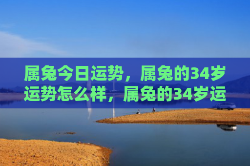 属兔今日运势，属兔的34岁运势怎么样，属兔的34岁运势简析