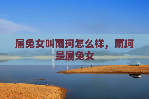 属兔女叫雨珂怎么样，雨珂是属兔女