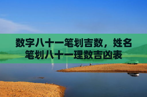 数字八十一笔划吉数，姓名笔划八十一理数吉凶表