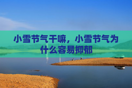 小雪节气干嘛,小雪节气为什么容易抑郁 小雪节气干嘛,小雪节气为什么容易抑郁