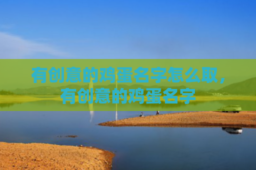 有创意的鸡蛋名字怎么取，有创意的鸡蛋名字