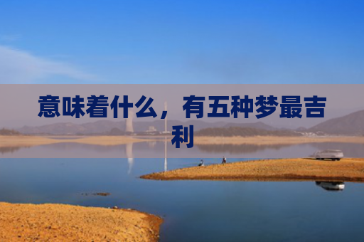 意味着什么，有五种梦最吉利