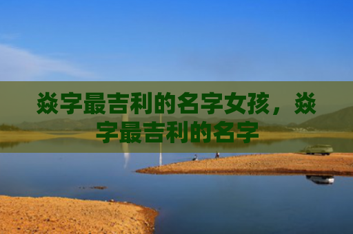 焱字最吉利的名字女孩，焱字最吉利的名字
