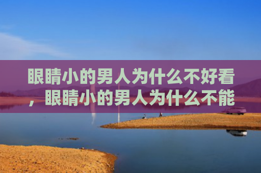 眼睛小的男人为什么不好看，眼睛小的男人为什么不能嫁