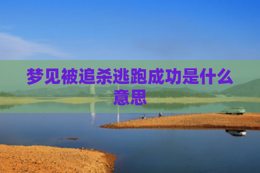 梦见被追杀逃跑成功是什么意思