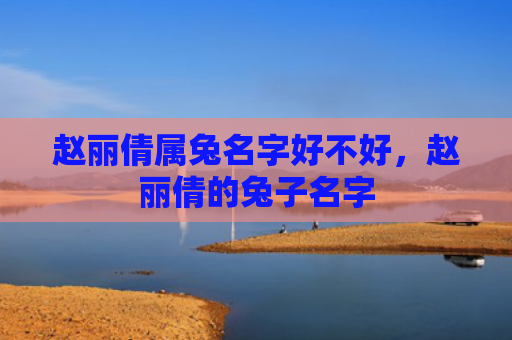 赵丽倩属兔名字好不好，赵丽倩的兔子名字