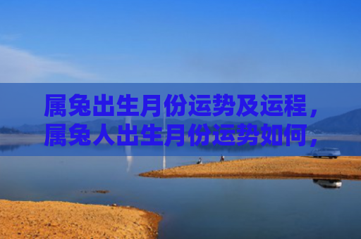 属兔出生月份运势及运程，属兔人出生月份运势如何，你该了解的属兔人出生月份运势