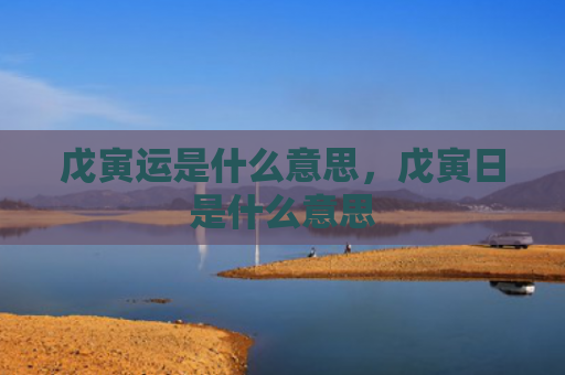 戊寅运是什么意思，戊寅日是什么意思