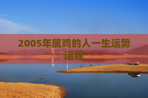 2005年属鸡的人一生运势运程