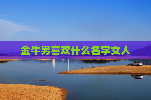 金牛男喜欢什么名字女人