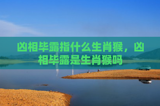 凶相毕露指什么生肖猴，凶相毕露是生肖猴吗