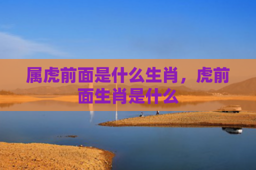 属虎前面是什么生肖，虎前面生肖是什么