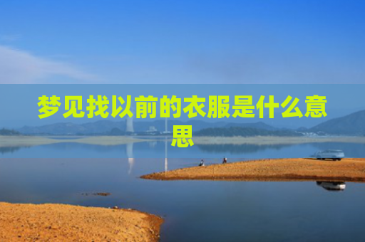 梦见找以前的衣服是什么意思