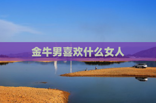金牛男喜欢什么女人