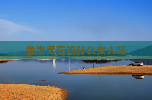 金牛男喜欢什么女人味