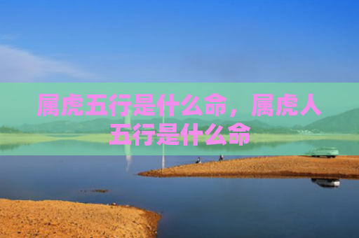 属虎五行是什么命，属虎人五行是什么命